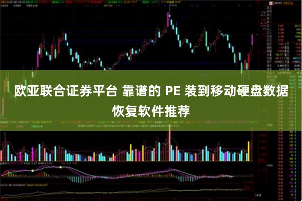 欧亚联合证券平台 靠谱的 PE 装到移动硬盘数据恢复软件推荐