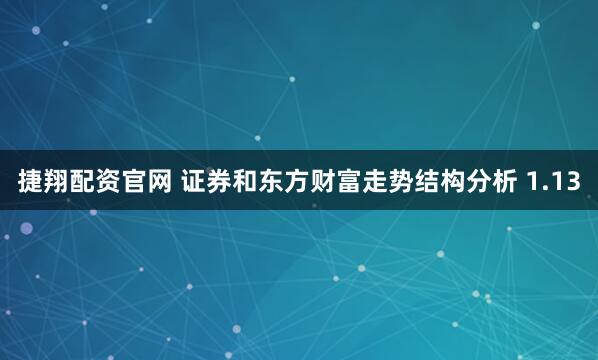 捷翔配资官网 证券和东方财富走势结构分析 1.13