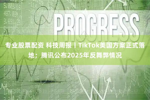 专业股票配资 科技周报丨TikTok美国方案正式落地；腾讯公布2025年反舞弊情况