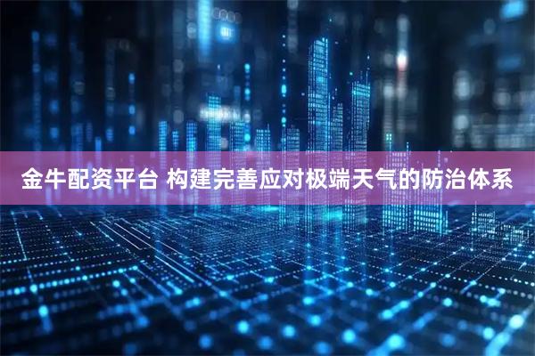 金牛配资平台 构建完善应对极端天气的防治体系